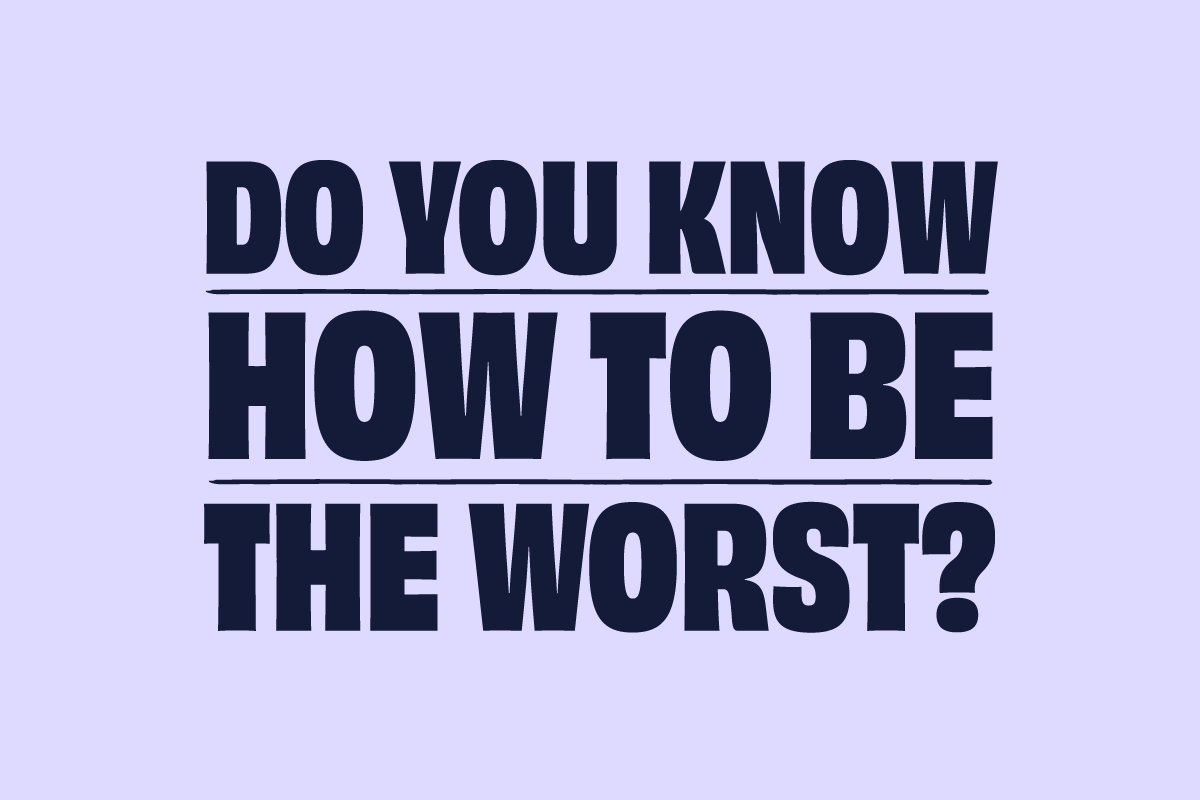 Do You Know How To Be The Worst?